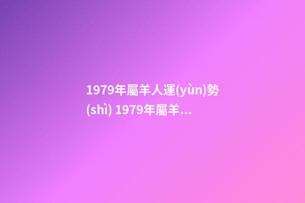 1979年屬羊人運(yùn)勢(shì) 1979年屬羊人的命運(yùn)